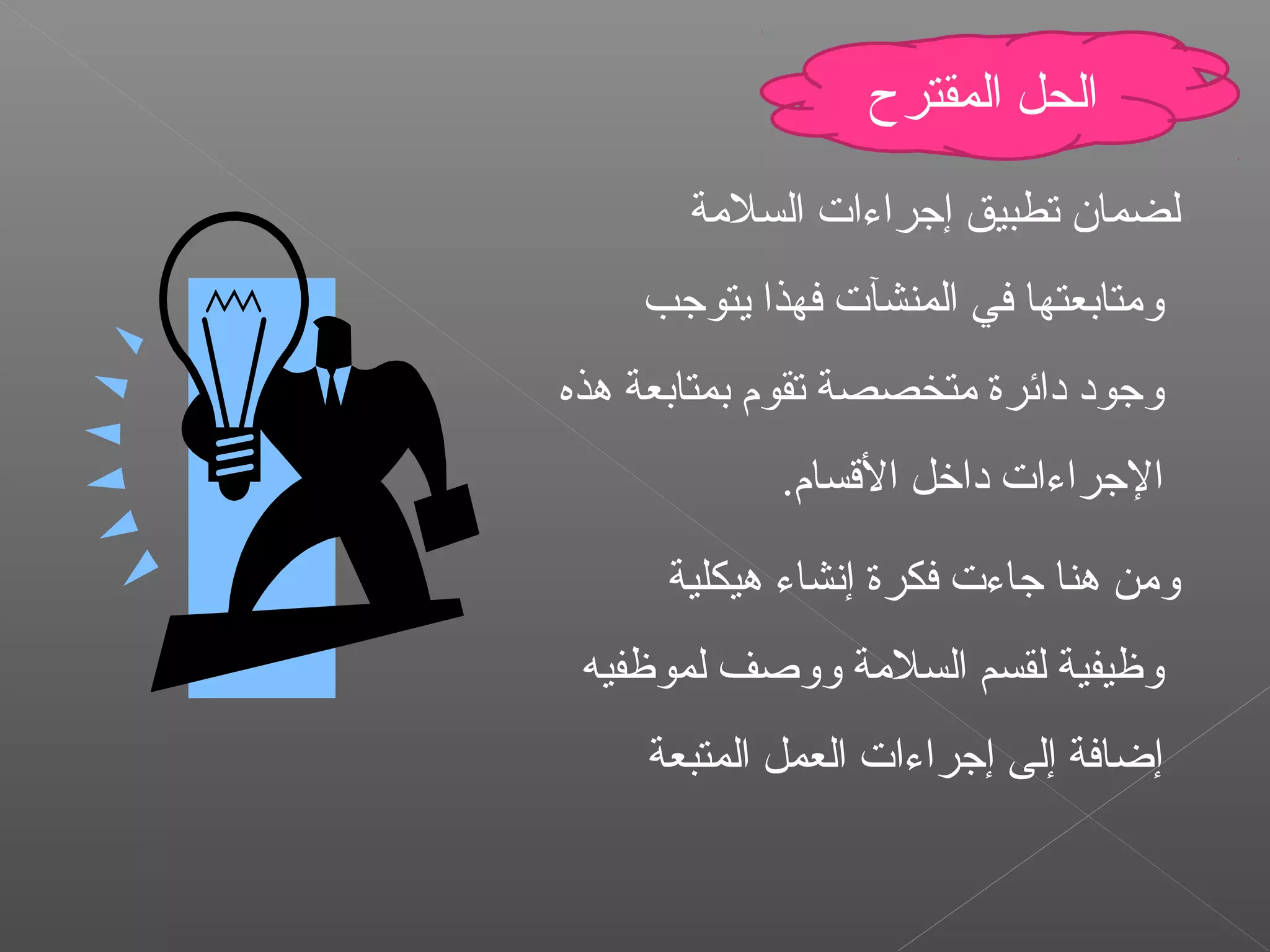 ‫السلمة‬ ‫إجراءا ت‬ ‫تطبيق‬ ‫لضمان‬
‫يتوجب‬ ‫فهذا‬ ‫المنشآ ت‬ ‫في‬ ‫ومتابعتها‬
‫هذه‬ ‫بمتابعة‬ ‫تقوم‬ ‫متخصصة‬ ‫دائرة‬ ‫وجود‬
.‫القسام‬ ‫داخل‬ ‫الجراءا ت‬
‫هيكلية‬ ‫إنشاء‬ ‫فكرة‬ ‫جاء ت‬ ‫هنا‬ ‫ومن‬
‫لموظفيه‬ ‫ووصف‬ ‫السلمة‬ ‫لقسم‬ ‫وظيفية‬
‫المتبعة‬ ‫العمل‬ ‫إجراءا ت‬ ‫إلى‬ ‫إضافة‬
‫المقترح‬ ‫الحل‬
 