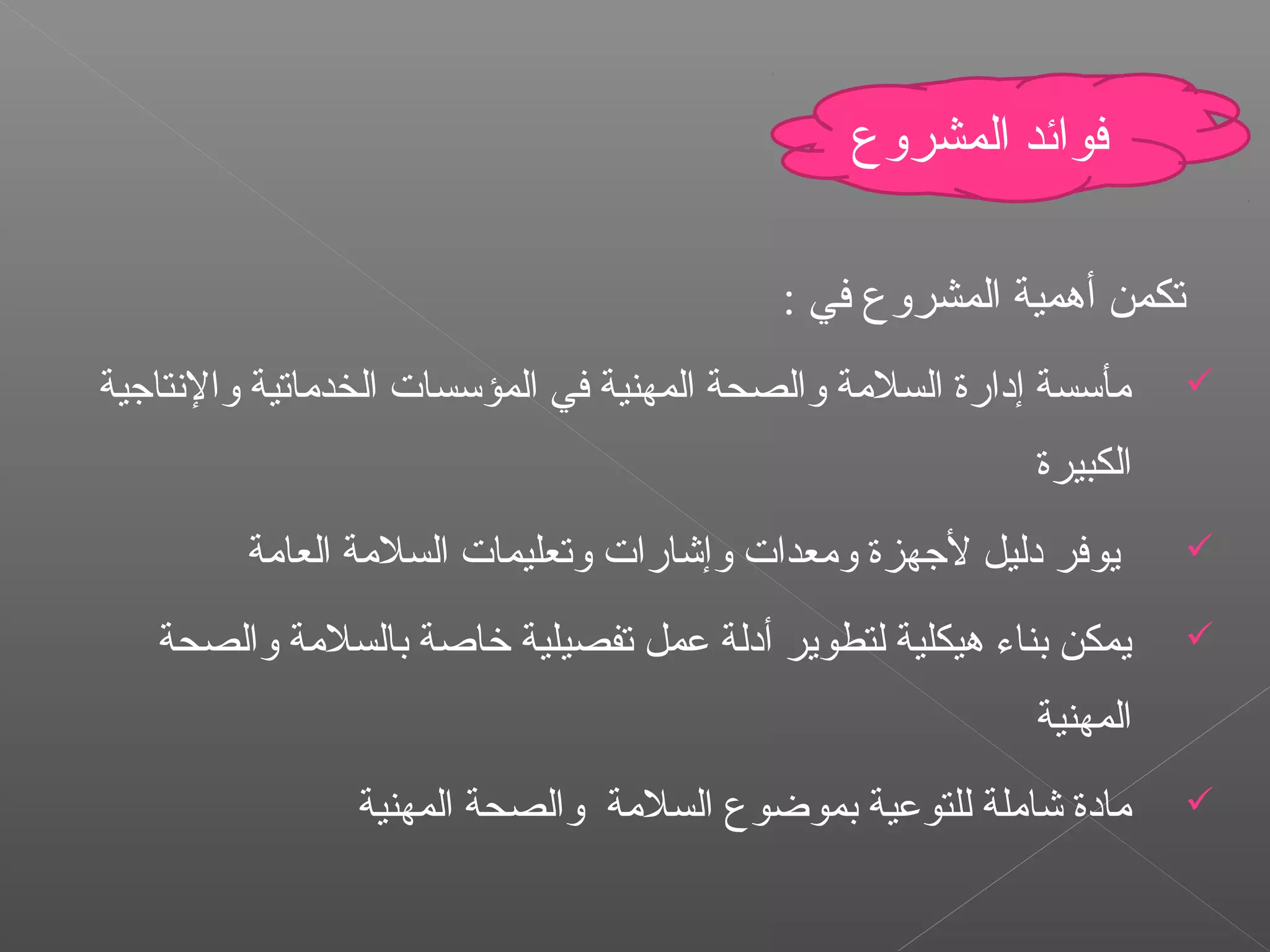 : ‫في‬ ‫المشروع‬ ‫أهمية‬ ‫تكمن‬
‫والنتاجية‬ ‫الخدماتية‬ ‫المؤسسا ت‬ ‫في‬ ‫المهنية‬ ‫والصحة‬ ‫السلمة‬ ‫إدارة‬ ‫مأسسة‬
‫الكبيرة‬
‫العامة‬ ‫السلمة‬ ‫وتعليما ت‬ ‫وإشارا ت‬ ‫ومعدا ت‬ ‫لجهزة‬ ‫دليل‬ ‫يوفر‬
‫والصحة‬ ‫بالسلمة‬ ‫خاصة‬ ‫تفصيلية‬ ‫عمل‬ ‫أدلة‬ ‫لتطوير‬ ‫هيكلية‬ ‫بناء‬ ‫يمكن‬
‫المهنية‬
‫المهنية‬ ‫والصحة‬ ‫السلمة‬ ‫بموضوع‬ ‫للتوعية‬ ‫شاملة‬ ‫مادة‬
‫المشروع‬ ‫فوائد‬
 