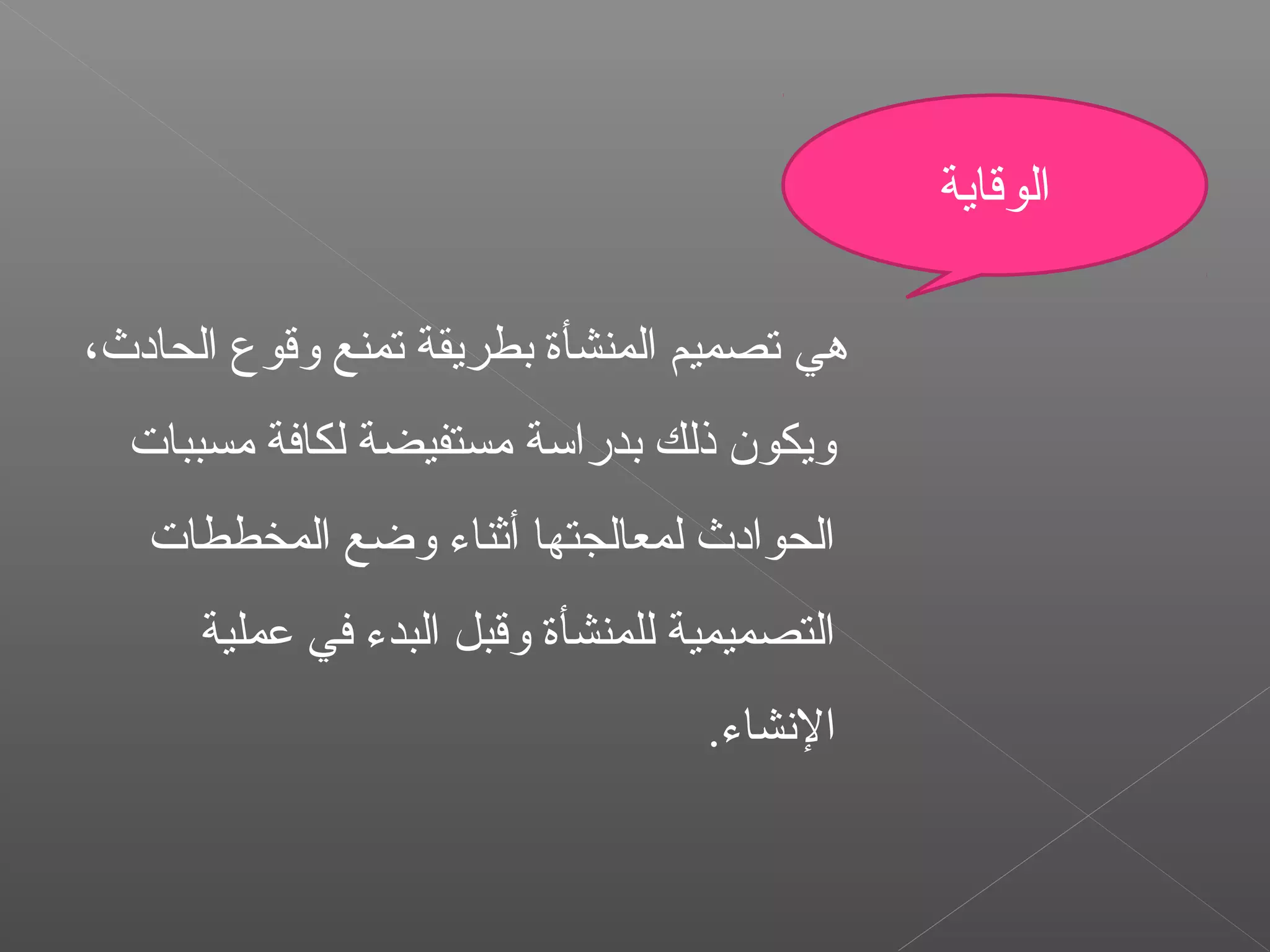 ‫هي‬‫وقوع‬ ‫تمنع‬ ‫بطريقة‬ ‫المنشأة‬ ‫تصميم‬،‫الحادث‬
‫بدراسة‬ ‫ذلك‬ ‫ويكون‬‫مسببا ت‬ ‫لكافة‬ ‫مستفيضة‬
‫المخططا ت‬ ‫وضع‬ ‫أةثناء‬ ‫لمعالجتها‬ ‫الحوادث‬
‫عملية‬ ‫في‬ ‫البدء‬ ‫وقبل‬ ‫للمنشأة‬ ‫التصميمية‬
‫النشاء‬.
‫الوقاية‬
 