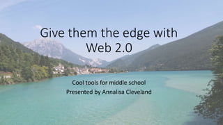 Give them the edge with
Web 2.0
Cool tools for middle school
Presented by Annalisa Cleveland
 