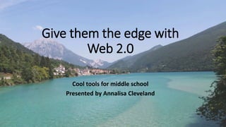 Give them the edge with
Web 2.0
Cool tools for middle school
Presented by Annalisa Cleveland
 