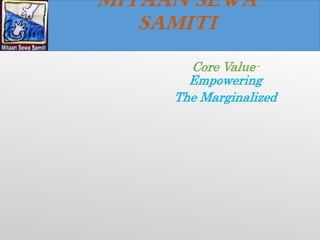 Core Value-
Empowering
The Marginalized
MITAAN SEWA
SAMITI
 
