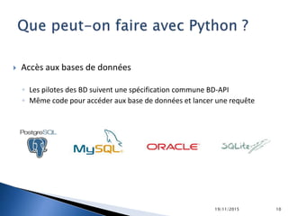  Accès aux bases de données
◦ Les pilotes des BD suivent une spécification commune BD-API
◦ Même code pour accéder aux base de données et lancer une requête
19/11/2015 10
 