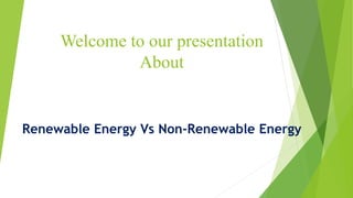 Welcome to our presentation
About
Renewable Energy Vs Non-Renewable Energy
 