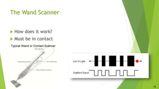 The Wand Scanner
 How does it work?
 Must be in contact
13
 