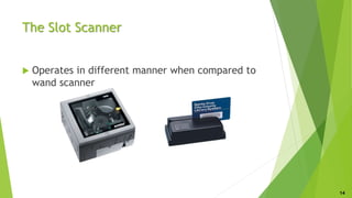 The Slot Scanner
 Operates in different manner when compared to
wand scanner
14
 