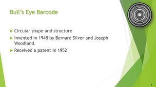 Bull’s Eye Barcode
 Circular shape and structure
 Invented in 1948 by Bernard Silver and Joseph
Woodland.
 Received a patent in 1952
6
 