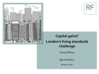 Capital gains?
London’s living standards
challenge
Conor D’Arcy
@conortdarcy
January 2016
 