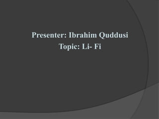 Presenter: Ibrahim Quddusi
Topic: Li- Fi
 