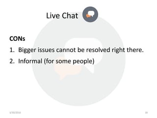CONs
1. Bigger issues cannot be resolved right there.
2. Informal (for some people)
Live Chat
3/30/2016 18
 