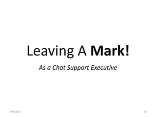 Leaving A Mark!
As a Chat Support Executive
3/30/2016 26
 
