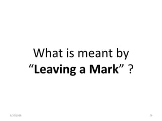 What is meant by
“Leaving a Mark” ?
3/30/2016 29
 