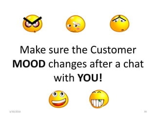 Make sure the Customer
MOOD changes after a chat
with YOU!
3/30/2016 39
 