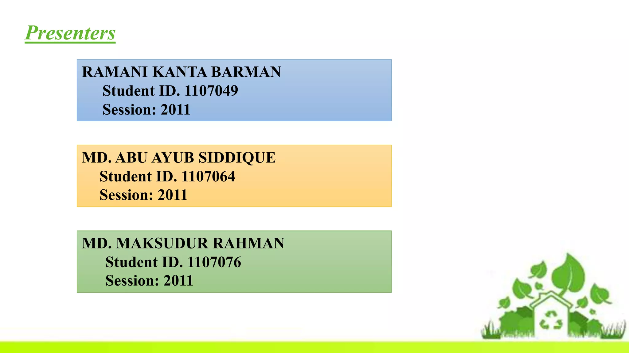 Presenters
RAMANI KANTA BARMAN
Student ID. 1107049
Session: 2011
MD. ABU AYUB SIDDIQUE
Student ID. 1107064
Session: 2011
MD. MAKSUDUR RAHMAN
Student ID. 1107076
Session: 2011
 
