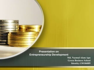 Presentation on
Entrepreneurship Development
Md. Nazmul Alam Apu
Green Business School
Identity:130106089
 