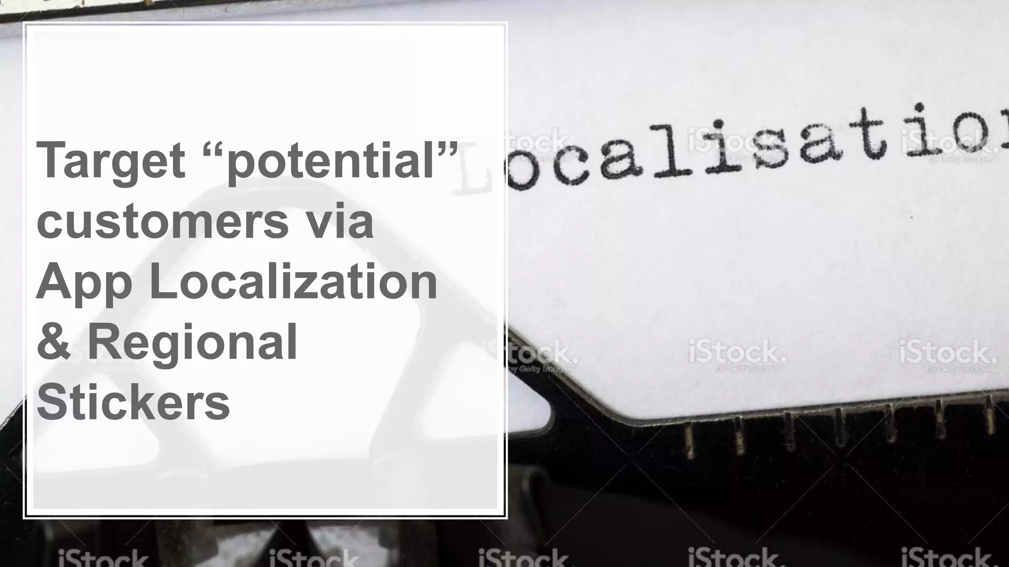 Target “potential”
customers via
App Localization
& Regional
Stickers
 