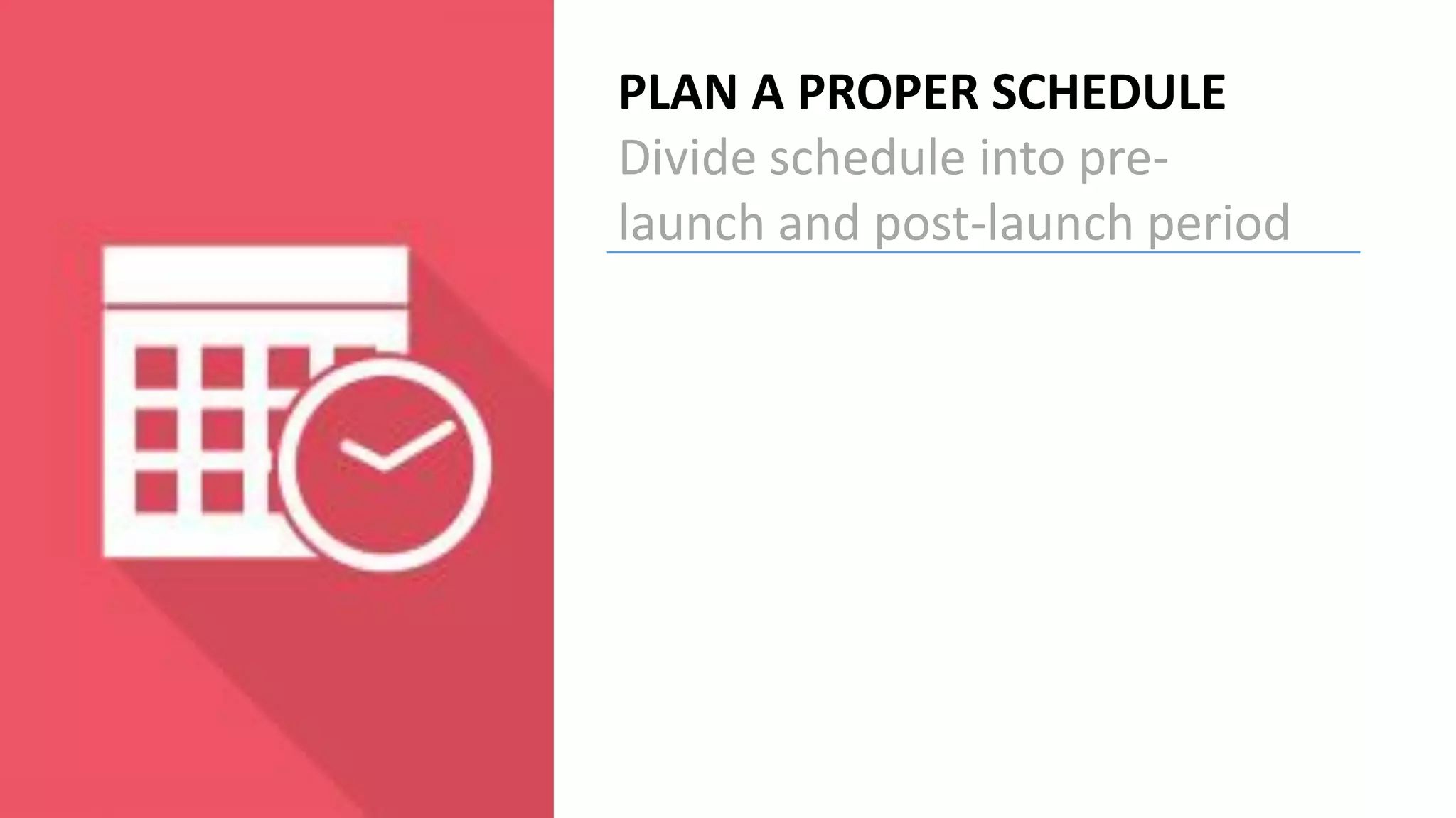 PLAN A PROPER SCHEDULE
Divide schedule into pre-
launch and post-launch period
 
