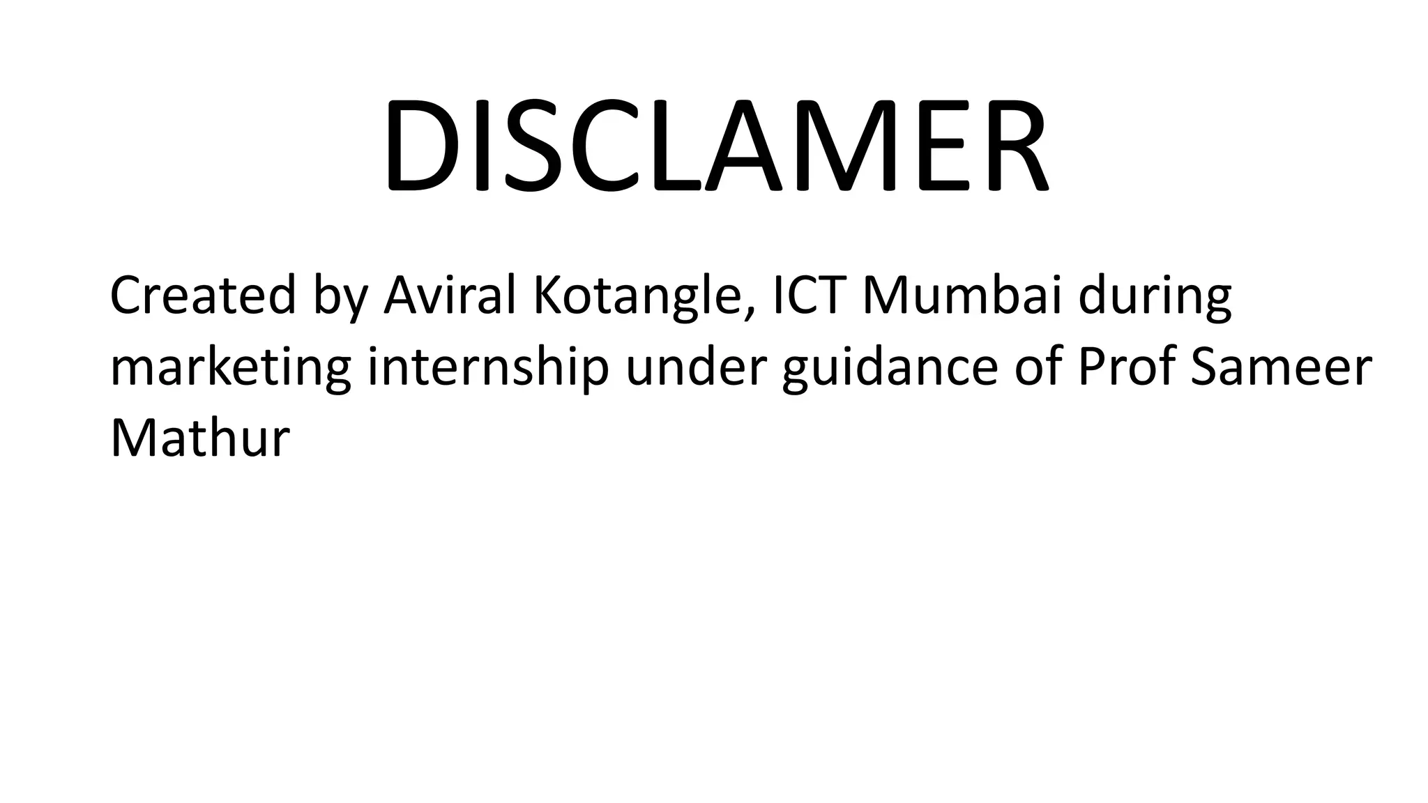 DISCLAMER
Created by Aviral Kotangle, ICT Mumbai during
marketing internship under guidance of Prof Sameer
Mathur
 