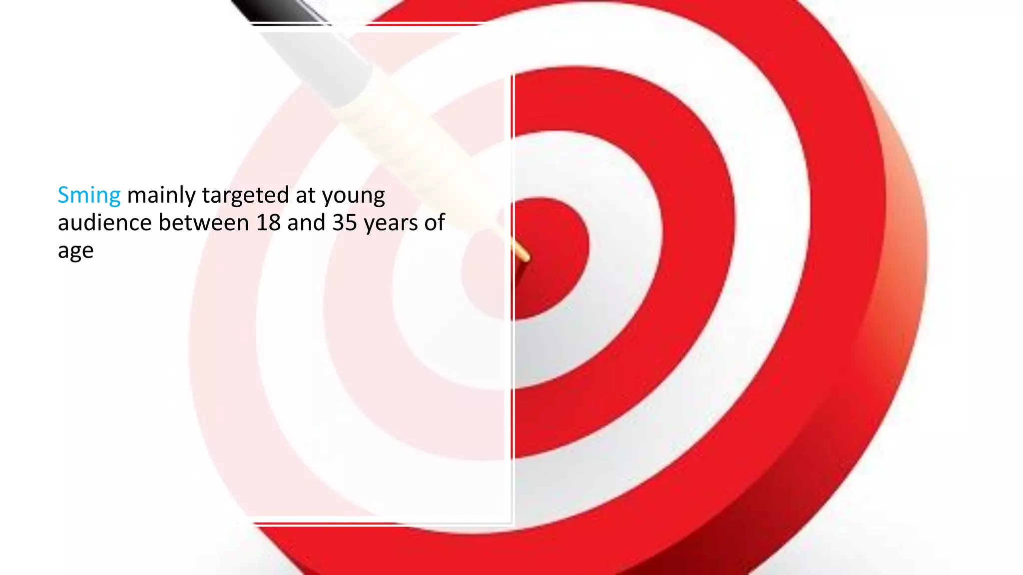 Sming mainly targeted at young
audience between 18 and 35 years of
age
 