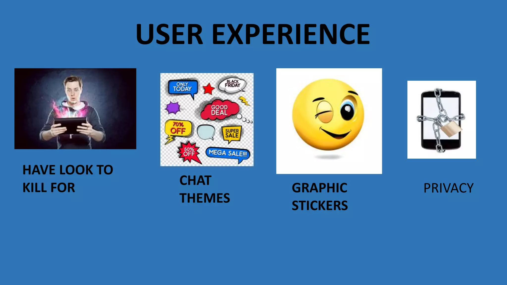 HAVE LOOK TO
KILL FOR CHAT
THEMES
GRAPHIC
STICKERS
PRIVACY
USER EXPERIENCE
 