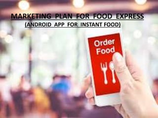 MARKETING PLAN FOR FOOD EXPRESS
(ANDROID APP FOR INSTANT FOOD)
 
