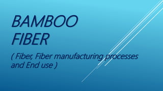 BAMBOO
FIBER
( Fiber, Fiber manufacturing processes
and End use )
 