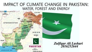 IMPACT OF CLIMATE CHANGE IN PAKISTAN:
WATER, FOREST AND ENERGY
Zulfiqar Ali Lashari
2016252644
 