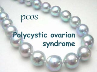 pcos
Polycystic ovarian
syndrome
 