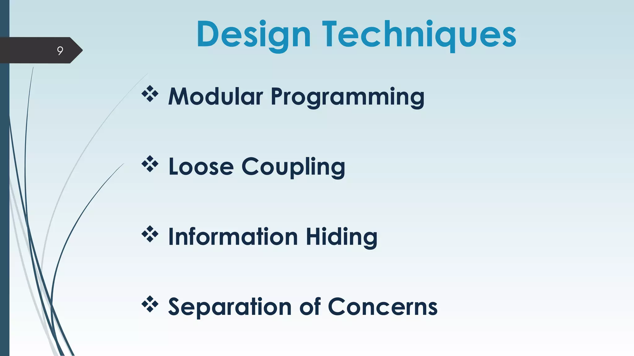 Design Techniques
 Modular Programming
 Loose Coupling
 Information Hiding
 Separation of Concerns
9
 