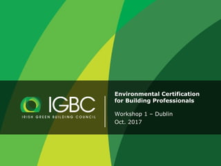 Environmental Certification
for Building Professionals
Workshop 1 – Dublin
Oct. 2017
 