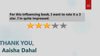 10
For this influencing book, I want to rate it a 3
star. I’m quite impressed.
Aaisha Dahal
 