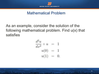 16
Mathematical Problem
As an example, consider the solution of the
following mathematical problem. Find u(x) that
satisfies
 