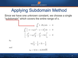 19
Applying Subdomain Method
Since we have one unknown constant, we choose a single
“subdomain” which covers the entire range of x.
 