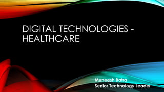 DIGITAL TECHNOLOGIES -
HEALTHCARE
Muneesh Batra
Senior Technology Leader
 