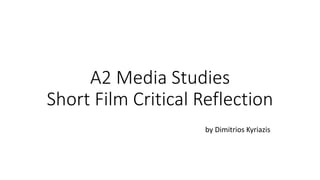 A2 Media Studies
Short Film Critical Reflection
by Dimitrios Kyriazis
 