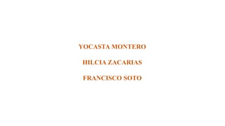 YOCASTA MONTERO
HILCIA ZACARIAS
FRANCISCO SOTO
 