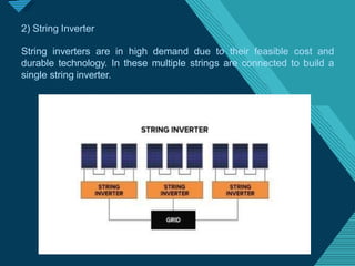 Click to edit Master titlestyle
1
8
2) String Inverter
String inverters are in high demand due to their feasible cost and
durable technology. In these multiple strings are connected to build a
single string inverter.
 