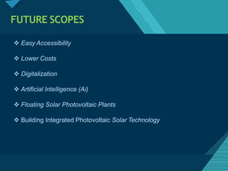 Click to edit Master titlestyle
3
2
FUTURE SCOPES
 Easy Accessibility
 Lower Costs
 Digitalization
 Artificial Intelligence (Ai)
 Floating Solar Photovoltaic Plants
 Building Integrated Photovoltaic Solar Technology
 