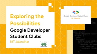 Exploring the
Possibilities
Google Developer
Student Clubs
NIT Jalandhar
NIT Jalandhar
Powered by
 