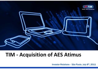 TIM ‐ Acquisition of AES Atimus
                   Investor Relations - São Paulo. July 8th, 2011
 