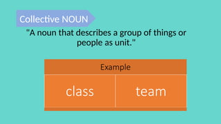 Example
class team
"A noun that describes a group of things or
people as unit."
Collective NOUN
 