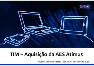 TIM – Aquisição da AES Atimus
       q ç
          Relações com Investidores ‐ São Paulo, 8 de Julho de 2011
 