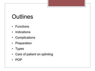 Outlines
• Functions
• Indications
• Complications
• Preparation
• Types
• Care of patient on splinting
• POP
 