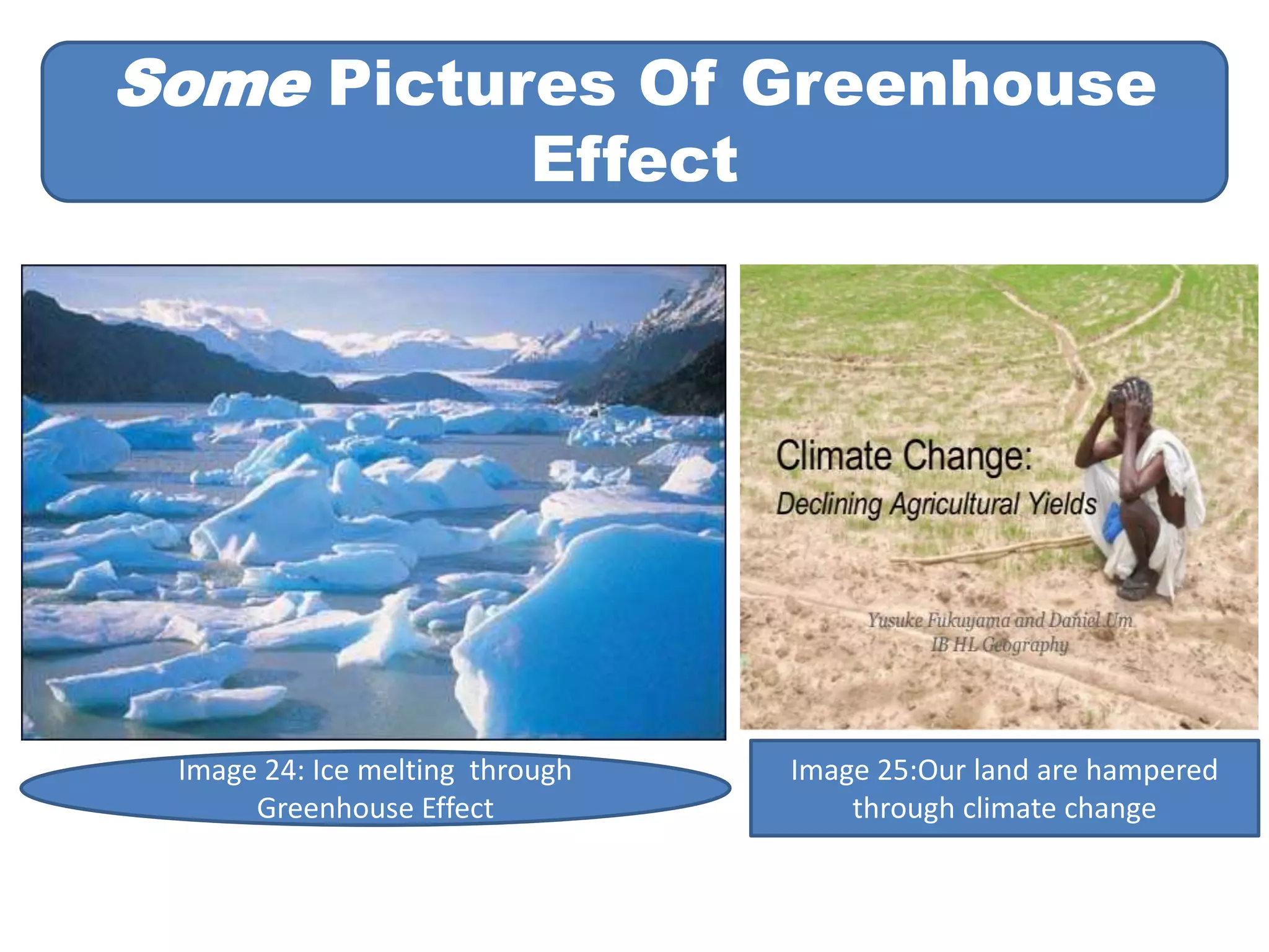 Some Pictures Of Greenhouse 
Effect 
Ice are melting because of greenhouse effect 
Image 24: Ice melting through 
Greenhouse Effect 
Image 25:Our land are hampered 
through climate change 
 