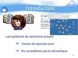 IntroductionLes systèmes de recherche actuels:		 	Temps de réponse court			Ne considèrent pas la sémantique3