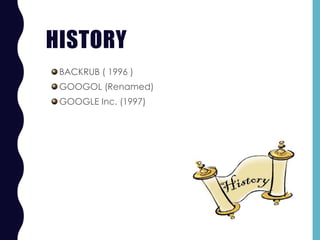 HISTORY
BACKRUB ( 1996 )
GOOGOL (Renamed)
GOOGLE Inc. (1997)
 