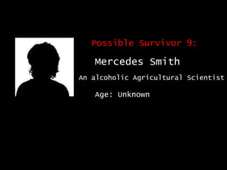 Possible Survivor 9: Mercedes Smith An alcoholic Agricultural Scientist Age: Unknown 