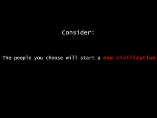 Consider: The people you choose will start a  new civilization 