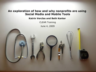 An exploration of how and why nonprofits are using  Social Media and Mobile Tools Katrin Verclas and Beth Kanter   CLEAR Training June 4, 2009 