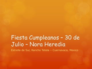 Fiesta Cumpleanos – 30 de Julio – Nora Heredia Estrella de Sur, Rancho Tetela – Cuernavaca, Mexico 